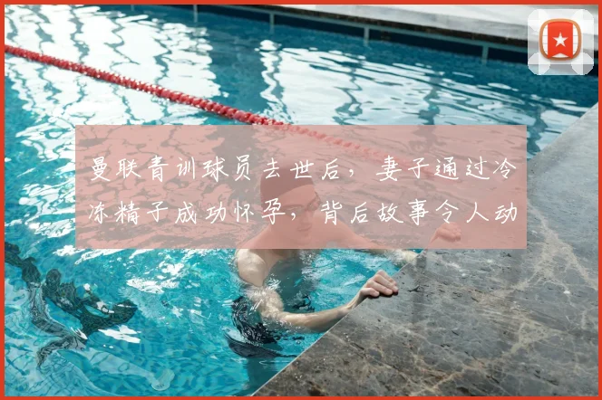 曼联青训球员去世后,妻子通过冷冻精子成功怀孕,背后故事令人动容