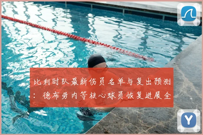 比利时队最新伤员名单与复出预测:德布劳内等核心球员恢复进展全解析