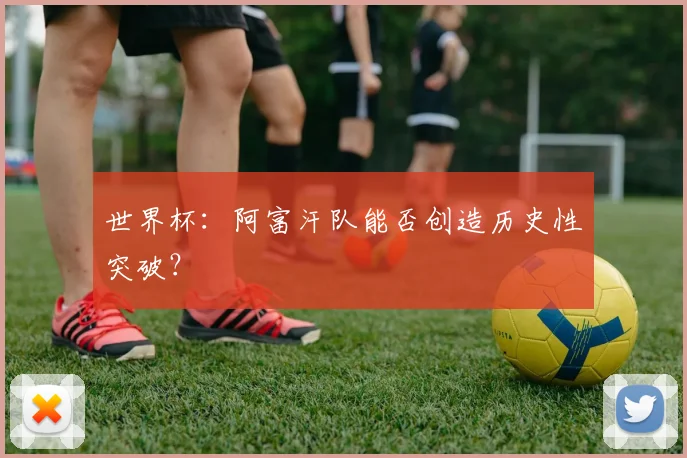 世界杯：阿富汗队能否创造历史性突破？