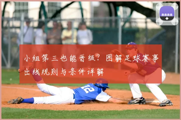 小组第三也能晋级?图解足球赛事出线规则与条件详解
