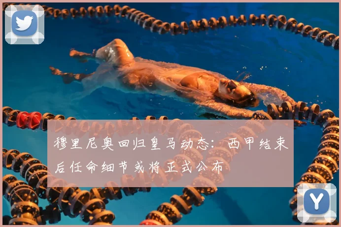 穆里尼奥回归皇马动态：西甲结束后任命细节或将正式公布