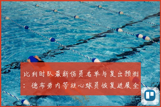 比利时队最新伤员名单与复出预测：德布劳内等核心球员恢复进展全解析