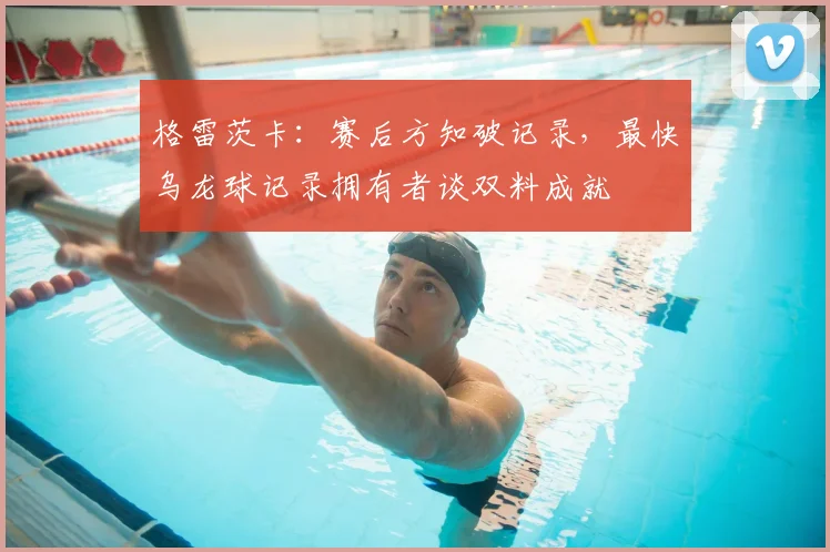 格雷茨卡：赛后方知破记录，最快乌龙球记录拥有者谈双料成就