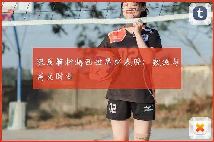 深度解析梅西世界杯表现:数据与高光时刻