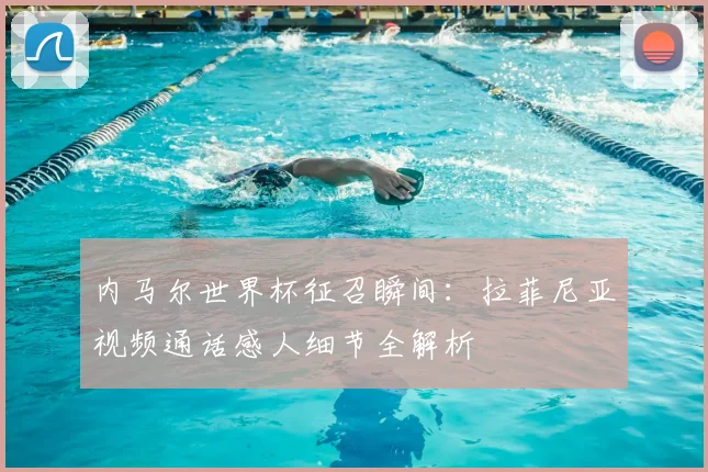 内马尔世界杯征召瞬间：拉菲尼亚视频通话感人细节全解析