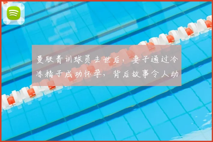 曼联青训球员去世后，妻子通过冷冻精子成功怀孕，背后故事令人动容