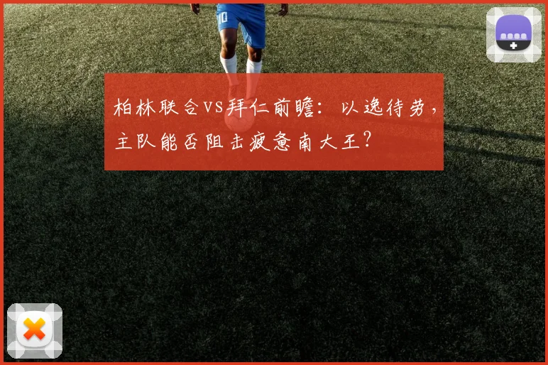 柏林联合vs拜仁前瞻:以逸待劳,主队能否阻击疲惫南大王?